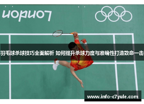 羽毛球杀球技巧全面解析 如何提升杀球力度与准确性打造致命一击