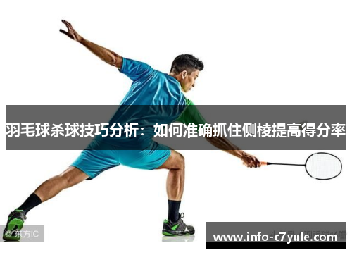 羽毛球杀球技巧分析：如何准确抓住侧棱提高得分率