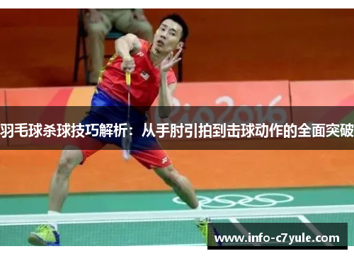 羽毛球杀球技巧解析：从手肘引拍到击球动作的全面突破