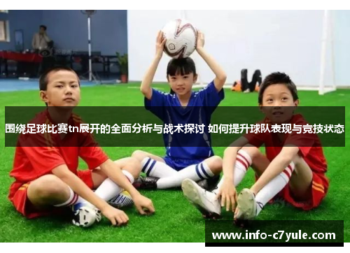 围绕足球比赛tn展开的全面分析与战术探讨 如何提升球队表现与竞技状态
