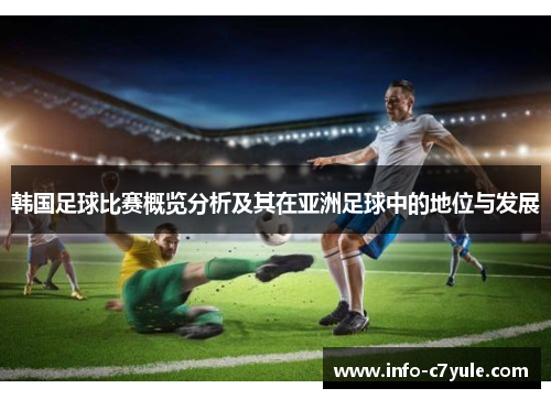 韩国足球比赛概览分析及其在亚洲足球中的地位与发展