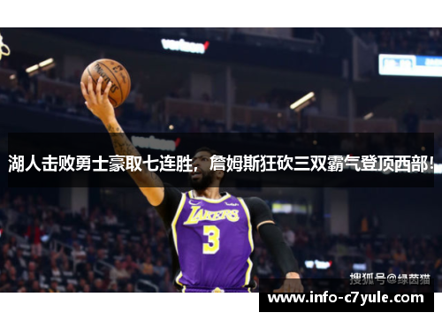 湖人击败勇士豪取七连胜，詹姆斯狂砍三双霸气登顶西部！