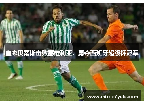 皇家贝蒂斯击败塞维利亚，勇夺西班牙超级杯冠军