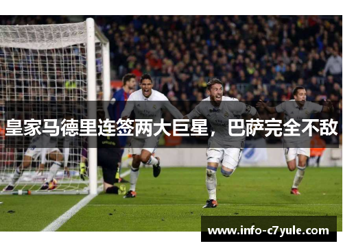 皇家马德里连签两大巨星，巴萨完全不敌