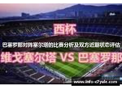 巴塞罗那对阵塞尔塔的比赛分析及双方近期状态评估