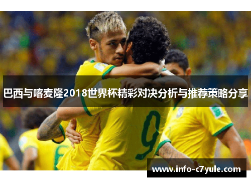 巴西与喀麦隆2018世界杯精彩对决分析与推荐策略分享