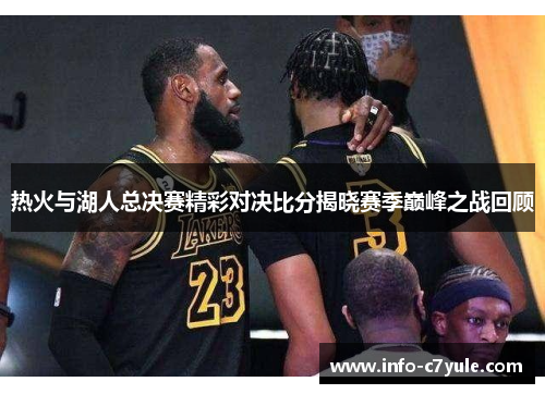 热火与湖人总决赛精彩对决比分揭晓赛季巅峰之战回顾