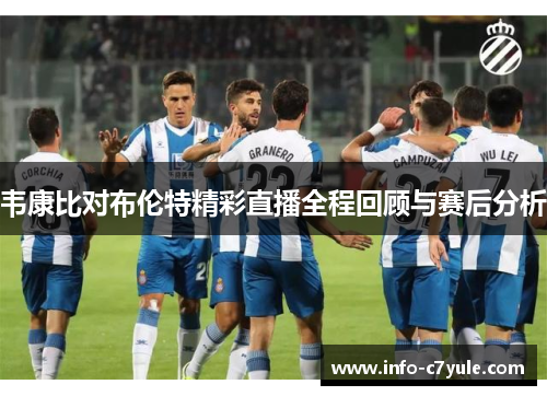韦康比对布伦特精彩直播全程回顾与赛后分析