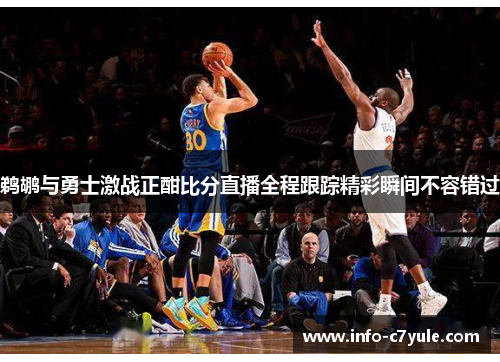 鹈鹕与勇士激战正酣比分直播全程跟踪精彩瞬间不容错过